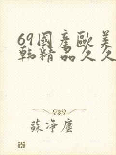69国产欧美日韩精品久久