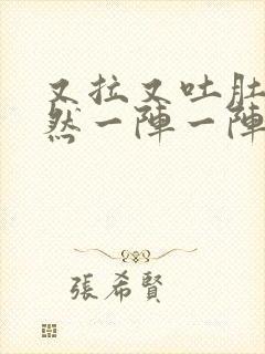 又拉又吐肚子突然一阵一阵的痛