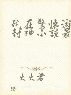 我在惊悚游戏里封神小说最新章节列封面