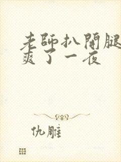 老师扒开腿让我爽了一夜