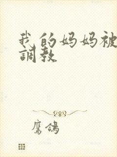 我的妈妈被同学调教