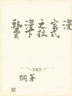 韩漫之家漫画免费下拉式