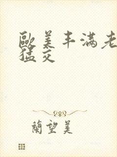 欧美丰满老妇性猛交