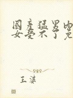 国产猛男内射美女受不了免费看