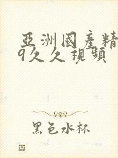 亚洲国产精品99久久视频