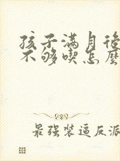 孩子满月后奶水不够吃怎么办