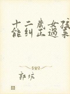 十二岁女孩驼背能纠正过来吗封面