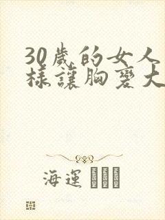 30岁的女人怎样让胸变大