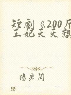 短剧《200斤王妃天天想和离》女主真