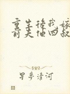 重生后我嫁给了前夫他四叔小说