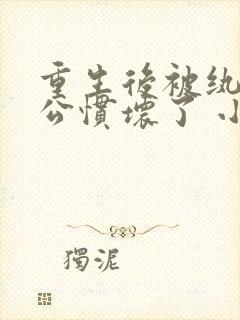 重生后被纨绔老公惯坏了 小说