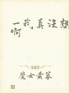 一我真没想出名啊