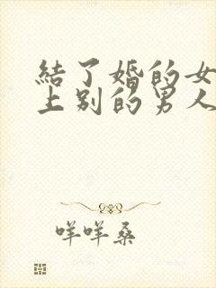 结了婚的女人爱上别的男人怎么办