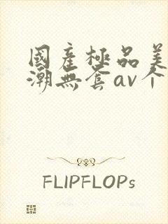 国产极品美女高潮无套av个