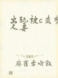 出轨被c爽双性人妻