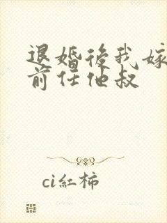 退婚后我嫁给了前任他叔