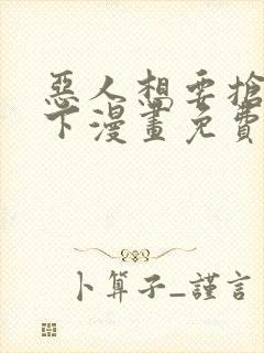 恶人想要抢救一下漫画免费下拉