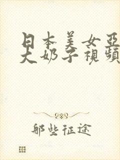 日本美女亚洲热大奶子视频99