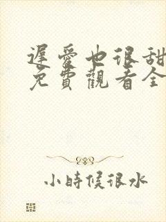 迟爱也很甜短剧免费观看全集高清