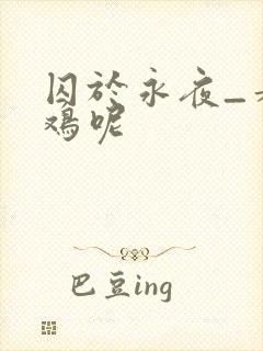 囚于永夜_麦香鸡呢