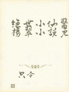 绝世小仙医张冬杨翠小说免费阅读封面