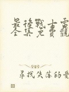 最后战士电视剧全集免费观看