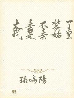 大秦不装了你爹我是秦始皇在线阅读