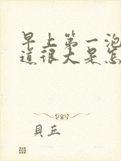 早上第一泡尿味道很大是怎么回事