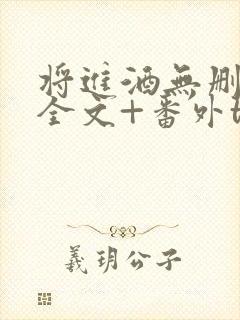 将进酒无删减版全文+番外txt