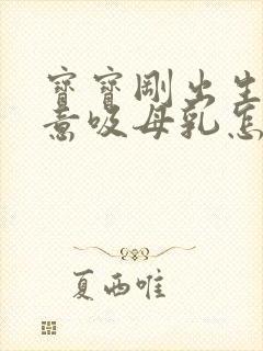 宝宝刚出生不愿意吸母乳怎么办封面