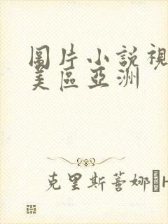 图片小说视频欧美区亚洲封面