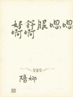 好舒服嗯嗯嗯啊啊啊