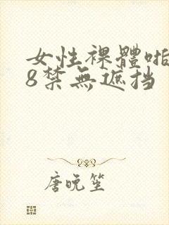 女性裸体啪啪18禁无遮挡