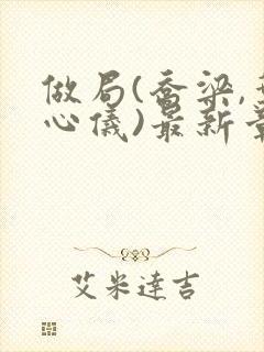 做局(乔梁,叶心仪)最新章节