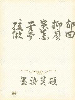 孩子患抑郁总是做梦怎么回事