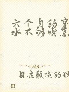 六个月的宝宝奶水不够吃怎么办