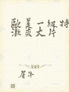 欧美一级特黄刺激爽大片