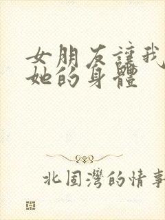 女朋友让我要了她的身体