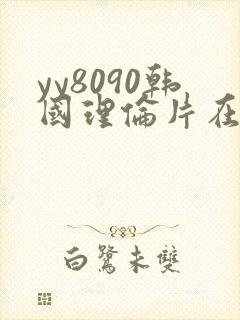 yy8090韩国理伦片在线观看