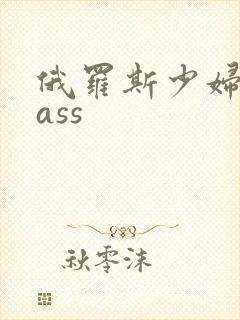 俄罗斯少妇大胆ass