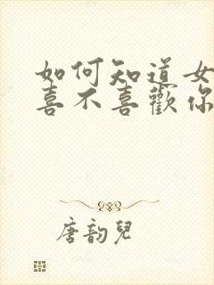 如何知道女孩子喜不喜欢你