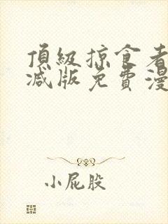 顶级掠食者末删减版免费漫画