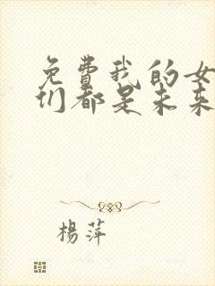 免费我的女徒弟们都是未来诸天大佬漫画