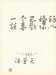 一个已婚的男人说喜欢你,心里是怎么想的