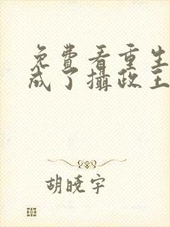 免费看重生后我成了摄政王的掌心宠