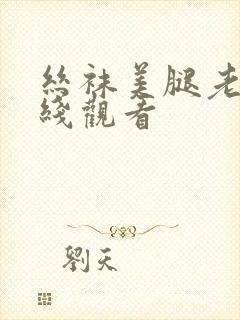 丝袜美腿老师在线观看