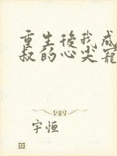 重生后我成了皇叔的心尖宠短剧免费