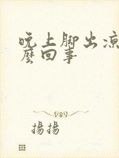 晚上脚出凉汗怎么回事