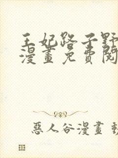 王妃路子野得宠漫画免费阅读