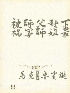 被师父赶下山去祸害师姐最新章节txt封面